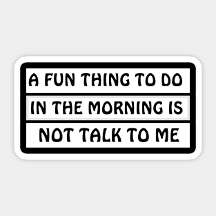 A Fun Thing To Do In The Morning Is Not Talk To Me Sticker